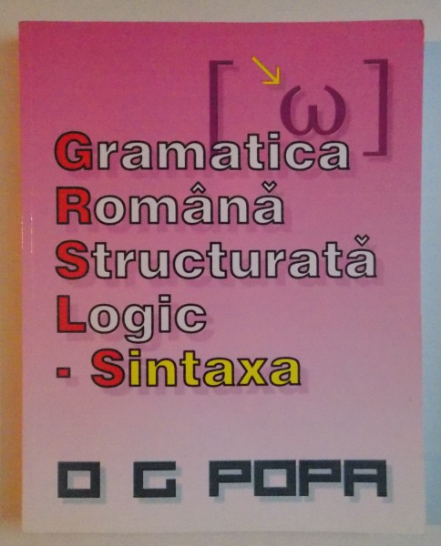 GRAMATICA ROMANA STRUCTURATA LOGIC , SINTAXA de O.G. POPA , EDITIA INTAI , 2012