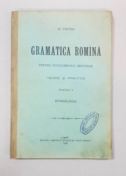 GRAMATICA ROMINA PENTRU INVATAMINTUL SECUNDAR, TEORIE SI PRACTICA, PARTEA I, ETIMOLOGIA de H. TIKTIN - IASI, 1891