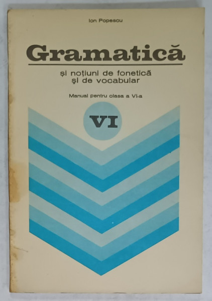GRAMATICA SI NOTIUNI DE FONETICA SI DE  VOCABULAR de ION POPESCU , MANUAL  PENTRU CLASA A  VI-A , 1979