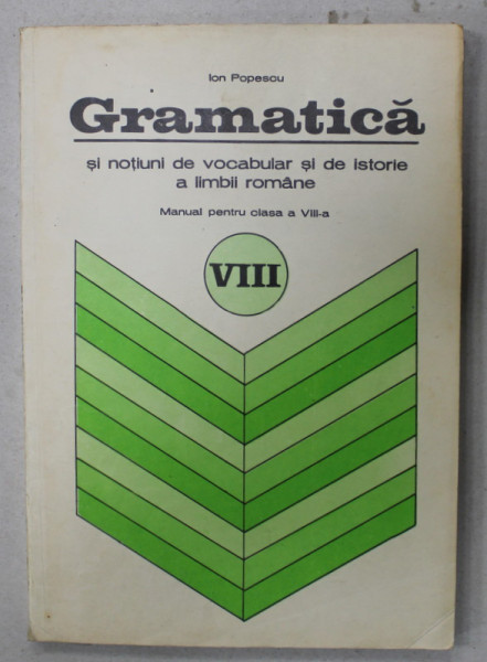 GRAMATICA SI NOTIUNI DE VOCABULAR SI DE ISTORIE A LIMBII ROMANE , MANUAL PENTRU CLASA A VIII -A de ION POPESCU , 1975