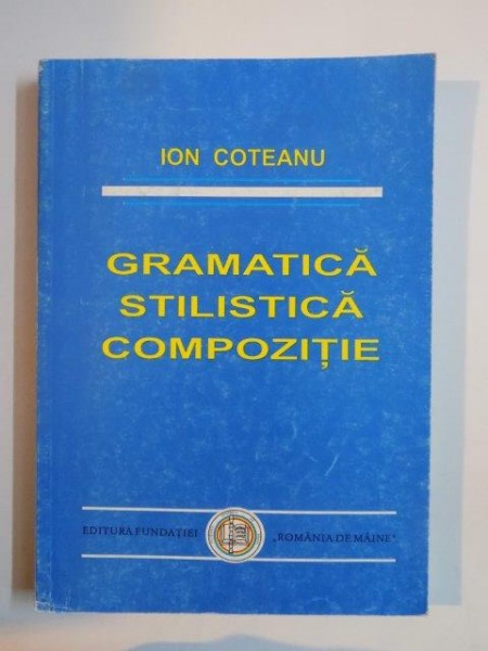 GRAMATICA , STILISTICA , COMPOZITIE de ION COTEANU 1997