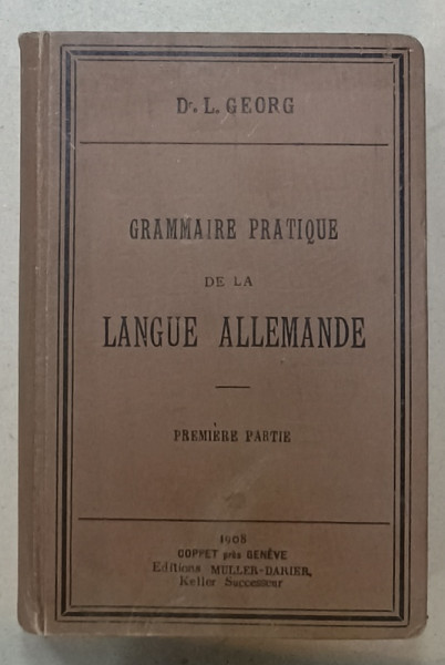 GRAMMAIRE PRATIQUE DE LA LANGUE ALLEMANDE , PREMIERE PARTIE par Dr. L. GEORG , SFARSITUL  SEC. XIX