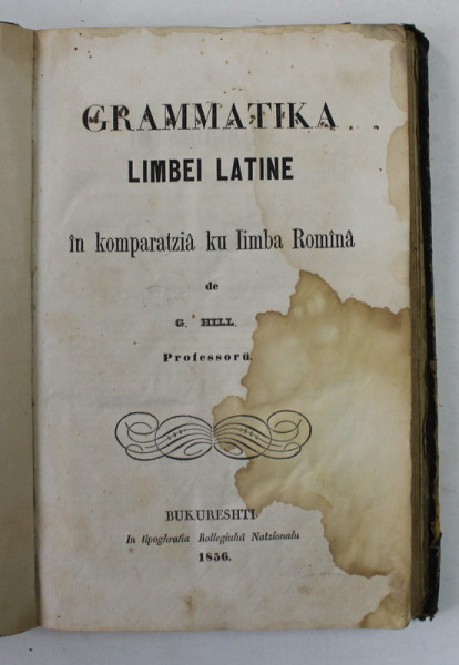 GRAMMATIKA LIMBEI LATINE IN KOMPARATZIA KU LIMBA ROMINA de G. HILL , 1856, SCRISA IN ALFABET DE TRANZITIE *, PREZINTA PETE SI HALOURI DE APA *