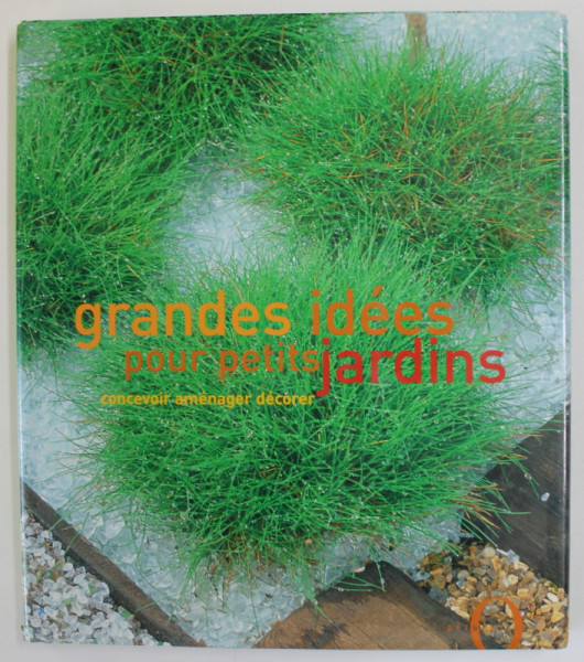 GRANDES IDEES POUR PETITS JARDINS, CONCEVOIR , AMENAGER , DECORER , 2003