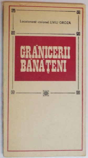 GRANICERII BANATENI , PAGINI DIN CRONICA REGIMENTULUI DE GRANICERI DIN CARANSEBES de LOC.COL. LIVIU GROZA , 1983