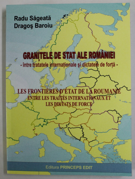GRANITELE DE STAT ALE ROMANIEI - INTRE TRATATELE INTERNATIONALE SI DICTATELE DE FORTA de RADU SAGEATA si DRAGOS BOROIU , EDITIE IN ROMANA SI FRANCEZA , 2004,