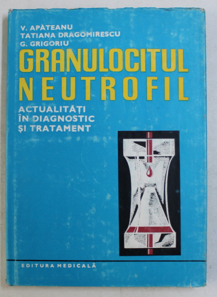 GRANULOCITUL NEUTROFIL - ACTUALITATI IN DIAGNOSTIC SI TRATAMENT de V . APATEANU ...G. GRIGORIU , 1983