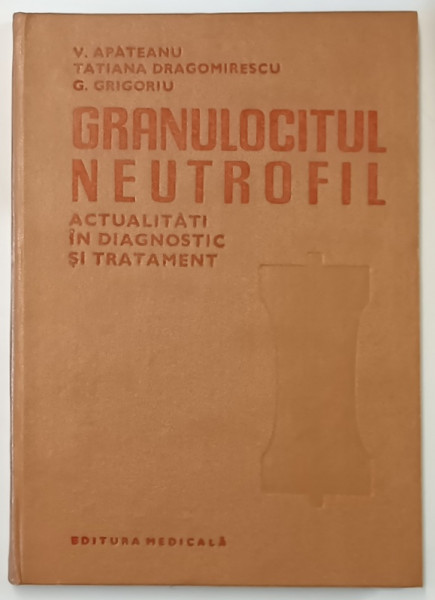 GRANULOCITUL NEUTROFIL - ACTUALITATI IN DIAGNOSTIC SI TRATAMENT de V . APATEANU ...G. GRIGORIU , 1983