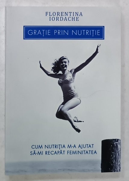 GRATIE PRIN NUTRITIE  de FLORENTINA IORDACHE , CUM NUTRITIA M-A AJUTAT SA- MI RECAPAT FEMINITATEA , 2024