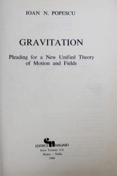 GRAVITATION , PLEADING FOR A NEW UNIFIED THEORY OF MATION AND FIELDS by IOAN N. POPESCU , 1988