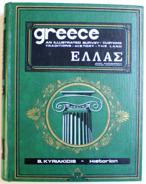 GREECE  - AN ILLUSTRATED SURVEY  - CUSTOMS TRADITIONS  - HISTORY - THE LAND by B. KYRIAKIDIS  , EDITIE BILINGVA ENGLEZA - GREACA  , 1970