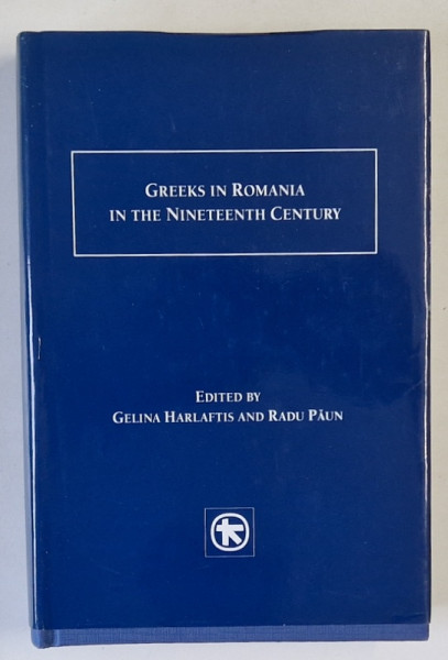 GREEKS IN ROMANIA IN THE NINETEENTH  CENTURY , edited by GELINA HARLAFTIS  and RADU PAUN  , 2013
