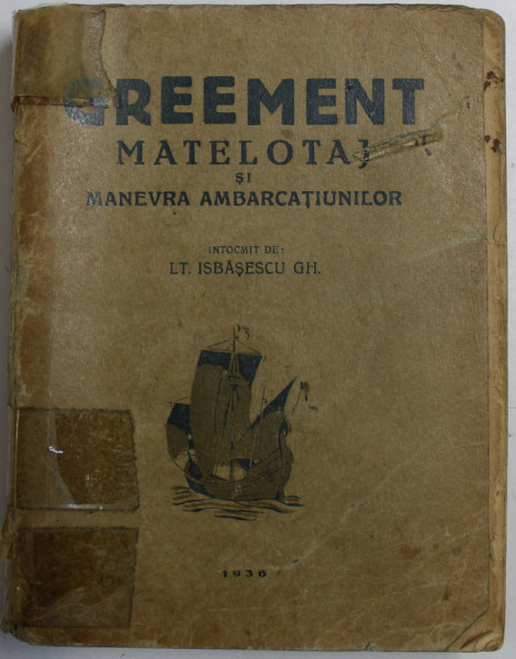 GREEMENT - MATELOTAJ SI MANEVRA AMBARCATIUNILOR de LT. ISBASESCU GH. , 1936 , PREZINTA URME DE UZURA , COPERTA CU BANDA ADEZIVA *