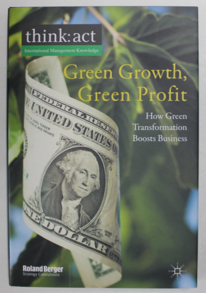 GREEN GROWTH , GREEN PROFIT , HOW GREEN TRANSFORMATION BOOSTS BUSINESS by ROLAND BERGER , 2011