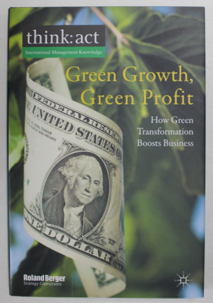 GREEN GROWTH , GREEN PROFIT , HOW GREEN TRANSFORMATION BOOSTS BUSINESS by ROLAND BERGER , 2011