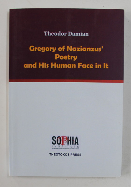 GREGORY OF NAZIANZUS ' POETRY AND HIS HUMAN FACE IN IT by THEODOR DAMIAN , 2017 , DEDICATIE *