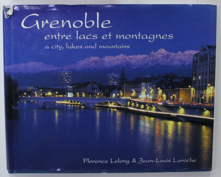 GRENOBLE ENTRE LACS ET MONTAGNES / A CITY , LAKES ANDE MOUNTAINS par FLORENCE LELONG et JEAN - LOUIS LAROCHE , 2001, EDITIE BILINGVA FRANCEZA - ENGLEZA