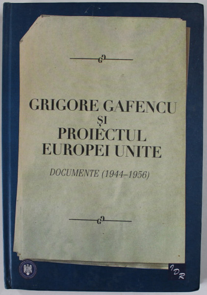 GRIGORE GAFENCU SI PROIECTUL EUROPEI UNITE , DOCUMENTE ( 1944 - 1956 ) , editie de MIOARA ANTON ...DAN TALOS , 2013