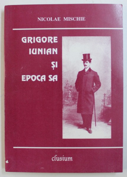 GRIGORE IUNIAN SI EPOCA SA de NICOLAE MISCHIE , 2000