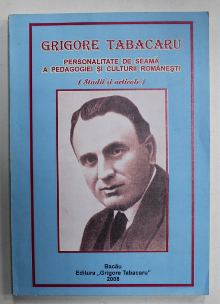 GRIGORE TABACARU , PERSONALITATE DE SEAMA A PEDAGOGIEI SI CULTURII ROMANESTI ( STUDII SI ARTICOLE ) , coordonatorul volumului STEFANACHE SPULBER , 2008