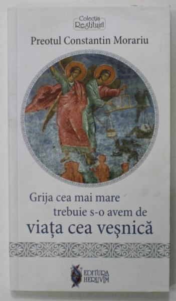 GRIJA CEA MAI MARE TREBUIE S-O AVEM DE VIATA CEA VESNICA de PREOTUL CONSTANTIN MORARIU , 2011