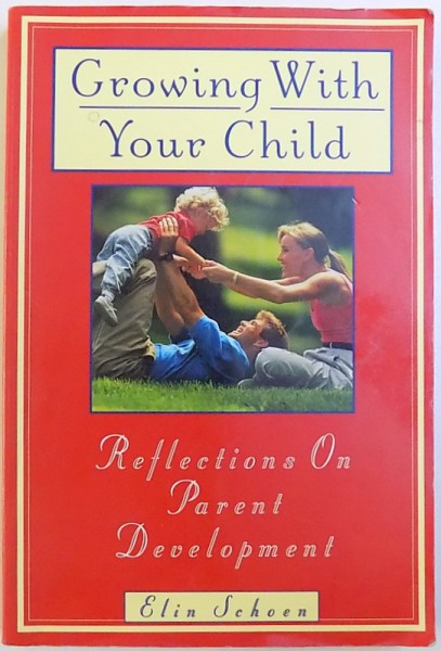 GROWING WITH YOUR CHILD  - REFLECTION  ON PARENT DEVELOPMENT by ELIN SCHOEN , 1995