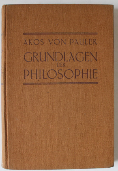 GRUNDLAGEN DER PHILOSOPHIE von AKOS VON PAULER  (FUNDAMENTELE FILOZOFIEI ) , TEXT IN LIMBA GERMANA , 1925, SEMNATA DE TRAIAN HERSENI *