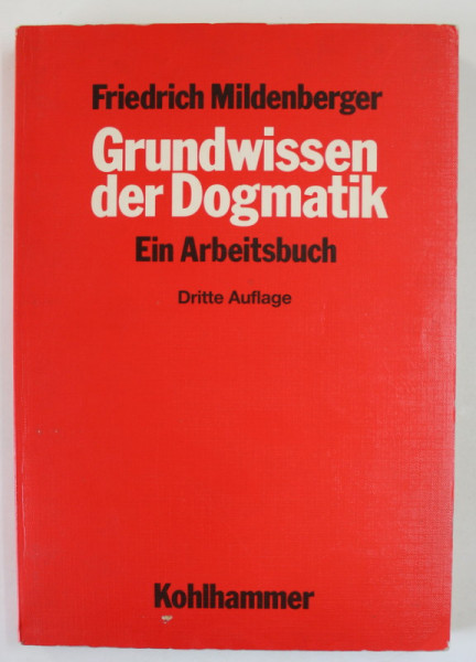 GRUNDWISSEN DER DOGMATIK ( BAZELE DOGMATICII ) , EIN ARBEITSBUCH , von  FRIEDRICH MILDENBERGER , TEXT IN LIMBA GERMANA , 1987