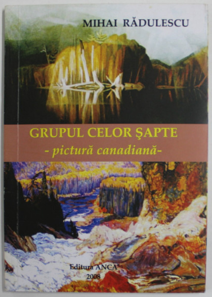 GRUPUL CELOR SAPTE , PICTURA CANADIANA de MIHAI RADULESCU , 2008