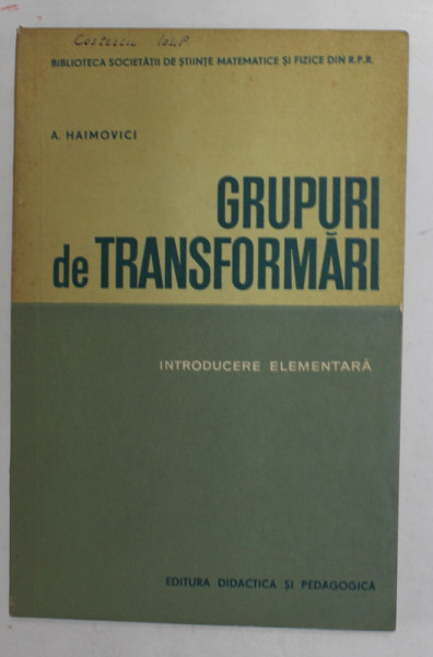 GRUPURI DE TRANSFORMARI - INTRODUCERE ELEMENTARA de A. HAIMOVICI , 1963