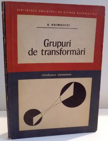 GRUPURI DE TRANSFORMARI , INTRODUCERE ELEMENTARA de A. HAIMOVICI , 1968