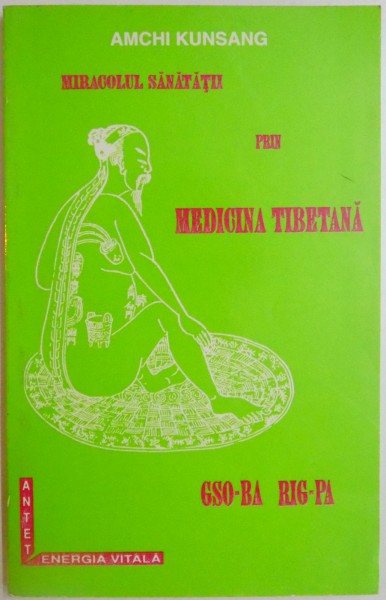 GSO - BA - RIG - PA , MIRACOLUL SANATATII PRIN MEDICINA TIBETANA de AMCHI KUNSANG