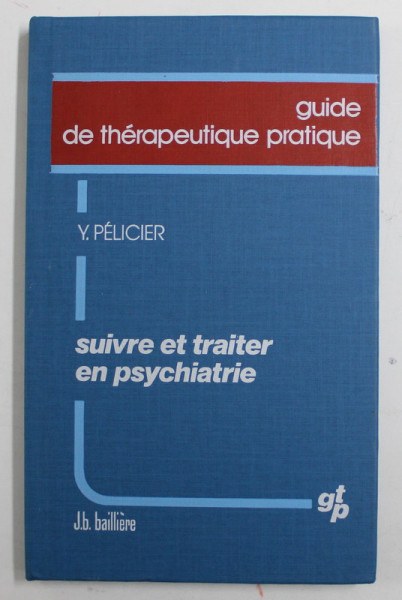 GUIDE DE THERAPEUTIQUE PRATIQUE - SUIVRE ET TRAITER EN PSYCHIATRIE par Y. PELICIER , 1983