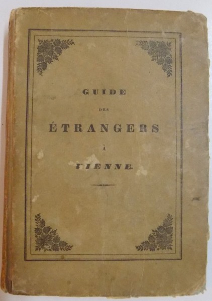 GUIDE DES ETRANGERS A VIENNE , DESCRIPTION DE CETTE CAPITALE DE L ' EMPIRE D ' AUTRICHE ET DE SES ENVIRONS , 1838