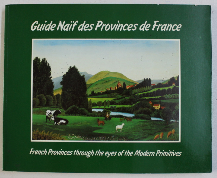 GUIDE NAIF DES PROVINCES DE FRANCE / FRENCH PROVINCES THROUGH THE EYES OF THE MODERN PRIMITIVES par MARIE - CHRISTINE HUGONOT , EDITIE BILINGVA FRANCEZA - ENGLEZA , 1985