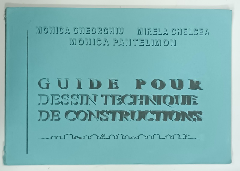 GUIDE POUR DESSIN TECHNIQUE DE CONSTRUCTIONS par MONICA GHEORGHIU ... MONICA PANTELIMON , 2002
