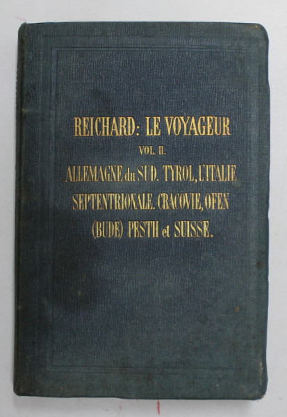 GUIDE REICHARD : LE VOYAGEUR , VOL. II . ALLEMAGNE DU SUD , TYROL, L 'ITALIE SEPTENTRIONALE , CRACOVIE , OFEN ( BUDE ) PESTH et SUISSE , 1861