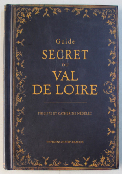 GUIDE SECRET DU VAL DE LOIRE par PHILIPPE et CATHERINE NEDELEC , 2011