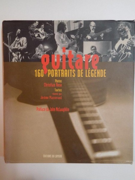 GUITARE , 160 PORTRAITS DE LEGENDE , PHOTOS - CHRISTIAN ROSE , TEXTES REUNIS par JEROME PLASSERAUD , PREFACE de JOHN MCLAUGHLIN , 2005