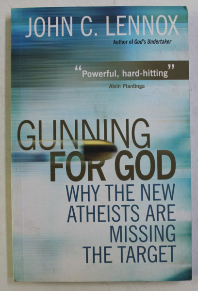GUNNING FOR GOD , WHY THE NEW ATHEISTS ARE MISSING THE TARGET by JOHN C. LENNOX , 2011