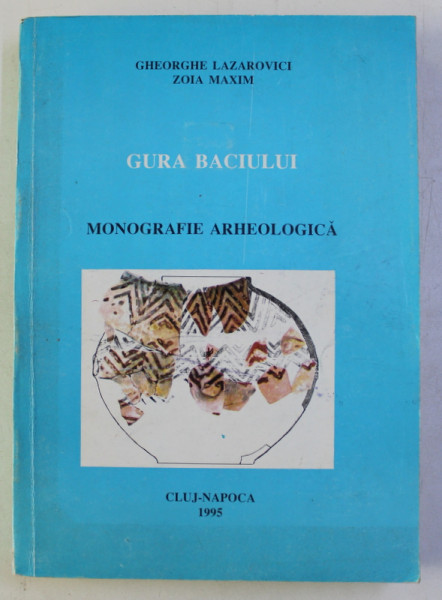 GURA BACIULUI - MONOGRAFIE ARHEOLOGICA de GHEORGHE LAZAROVICI si ZOIA MAXIM , 1995