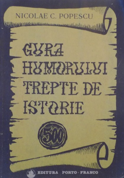 GURA HUMORULUI . TREPTE DE ISTORIE ( 1490 - 1918 ) de NICOLAE C. POPESCU , 1990