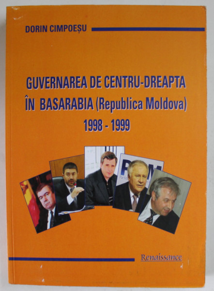 GUVERNAREA DE CENTRU - DREAPTA IN BASARABIA ( REPUBLICA MOLDOVA ) 1998 -1999 de DORIN CIMPOESU , 2009