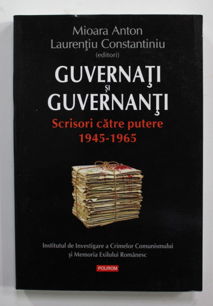 GUVERNATI si GUVERNANTI - SCRISORI CATRE PUTERE 1945 - 1965 de MIOARA ANTON si LAURENTIU CONSTANTINIU , 2013