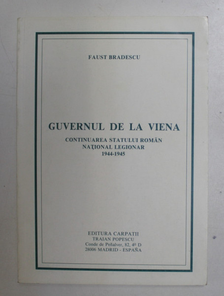 GUVERNUL DE LA VIENA , CONTINUAREA STATULUI ROMAN NATIONAL LEGIONAR 1944-1945 de FAUST BRADESCU , 1989