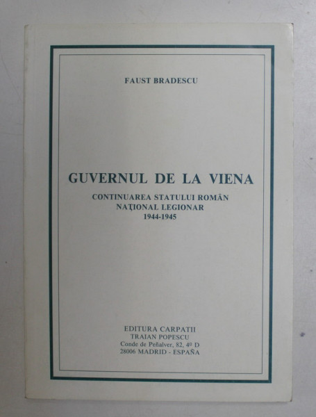 GUVERNUL DE LA VIENA , CONTINUAREA STATULUI ROMAN NATIONAL LEGIONAR 1944-1945 de FAUST BRADESCU , 1989