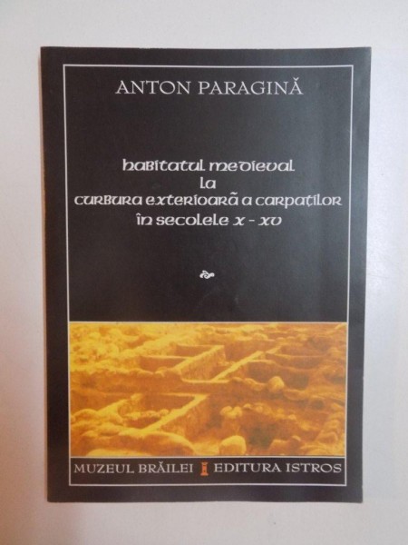 HABITATUL MEDIEVAL LA CURBURA EXTERIOARA A CARPATILOR IN SECOLELE (X-XV) de ANTON PARAGINA , 2002