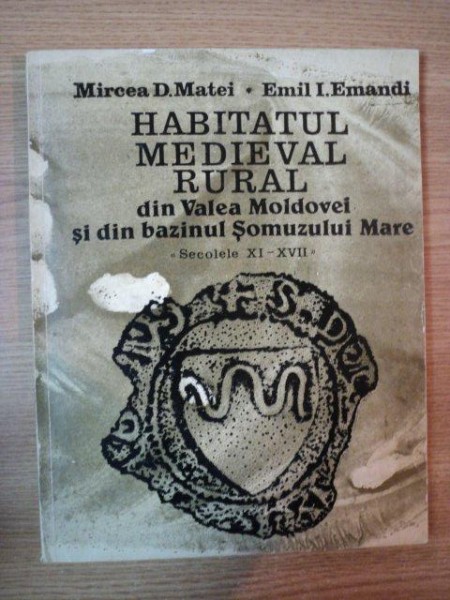 HABITATUL MEDIEVAL RURAL DIN VALEA MOLDOVEI SI DIN BAZINUL SOMUZULUI MARE de MIRCEA D. MATEI , EMIL I. EMANDI , 1982