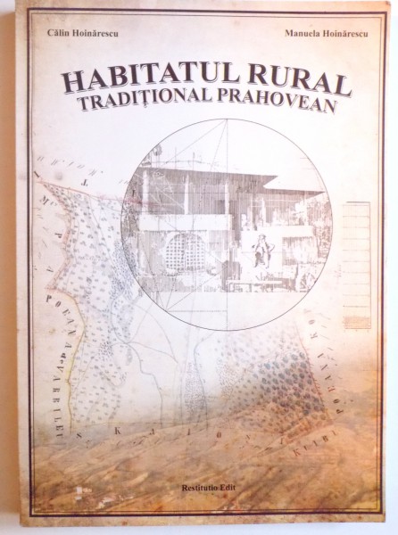 HABITATUL RURAL TRADITIONAL PRAHOVEAN de CALIN HOINARESCU si MANUELA HOINARESCU , 2013