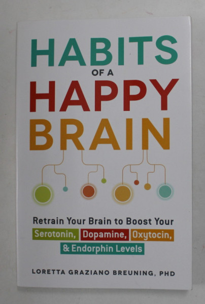 HABITS OF HAPPY BRAIN - RETRAIN YOUR BRAIN TO BOOST  SEROTONIN , DOPAMINE , OXYTOCIN , and ENDORPHIN LEVELS by LORETTA GRAZIANO BREUNING , 2016 , COPERTA CU URMA DE INDOIRE